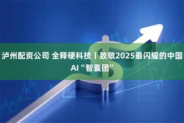 泸州配资公司 全释硬科技丨致敬2025最闪耀的中国AI“智囊团”