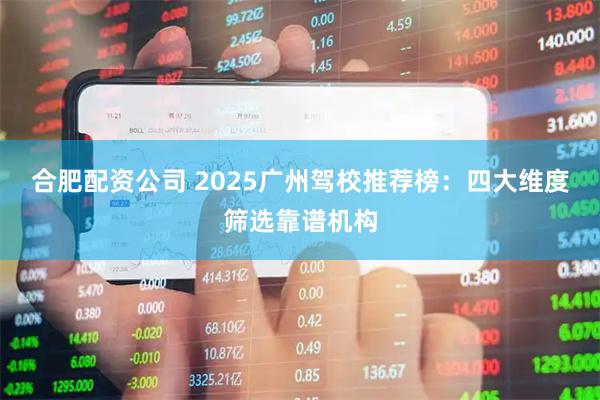 合肥配资公司 2025广州驾校推荐榜：四大维度筛选靠谱机构