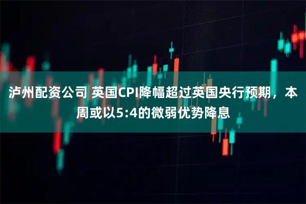 泸州配资公司 英国CPI降幅超过英国央行预期，本周或以5:4的微弱优势降息