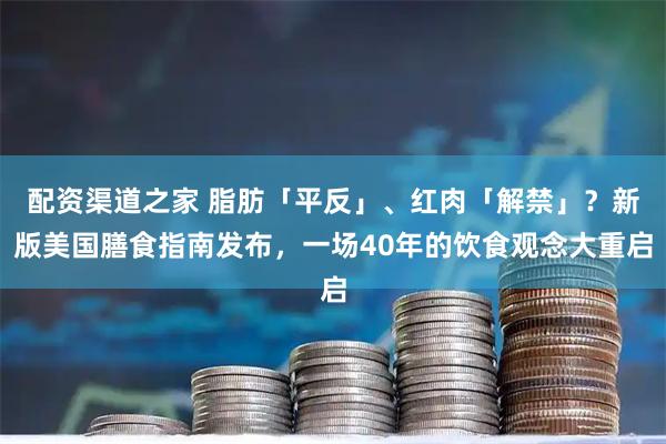 配资渠道之家 脂肪「平反」、红肉「解禁」？新版美国膳食指南发布，一场40年的饮食观念大重启